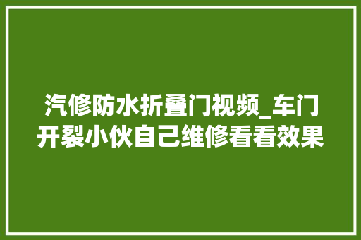 汽修防水折叠门视频_车门开裂小伙自己维修看看效果咋样。。。