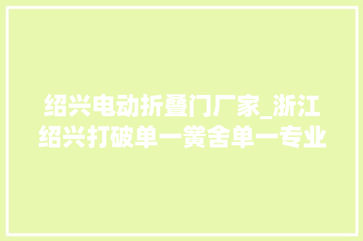 绍兴电动折叠门厂家_浙江绍兴打破单一黉舍单一专业单科教师藩篱闯出职教跨界融合教改新路