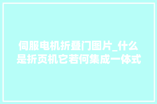 伺服电机折叠门图片_什么是折页机它若何集成一体式伺服工作