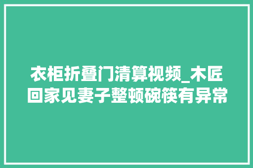 衣柜折叠门清算视频_木匠回家见妻子整顿碗筷有异常他躲进柜子逃过一劫