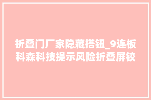 折叠门厂家隐藏搭钮_9连板科森科技提示风险折叠屏铰链组装营业今年尚未形成营收