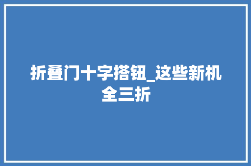折叠门十字搭钮_这些新机全三折