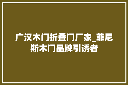 广汉木门折叠门厂家_菲尼斯木门品牌引诱者