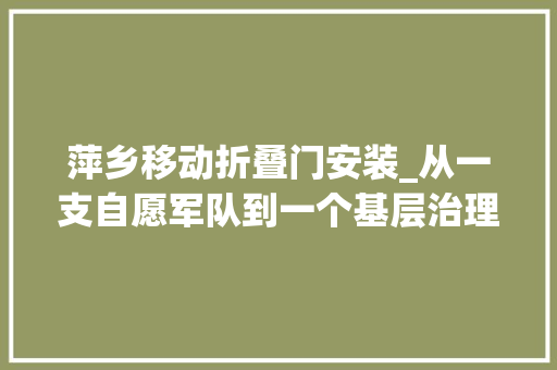 萍乡移动折叠门安装_从一支自愿军队到一个基层治理品牌​萍乡市湘东区立异打造农村社区社会治理综合体成效凸显