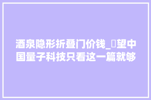 酒泉隐形折叠门价钱_瞭望中国量子科技只看这一篇就够了