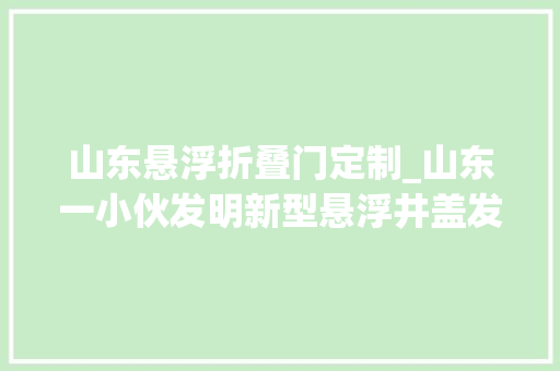 山东悬浮折叠门定制_山东一小伙发明新型悬浮井盖发明鬼才