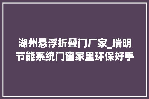 湖州悬浮折叠门厂家_瑞明节能系统门窗家里环保好手