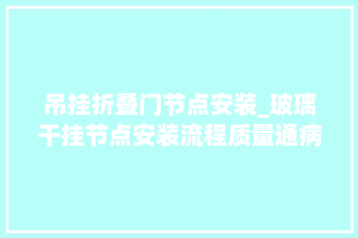 吊挂折叠门节点安装_玻璃干挂节点安装流程质量通病