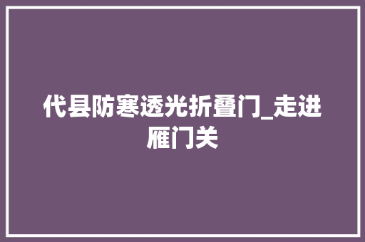 代县防寒透光折叠门_走进雁门关