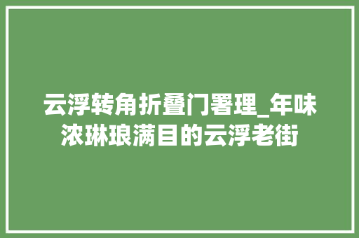 云浮转角折叠门署理_年味浓琳琅满目的云浮老街