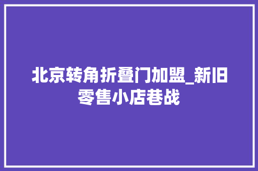 北京转角折叠门加盟_新旧零售小店巷战