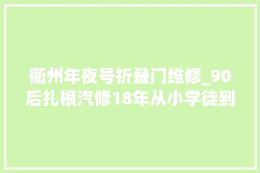 衢州年夜号折叠门维修_90后扎根汽修18年从小学徒到技能总监的华丽回身