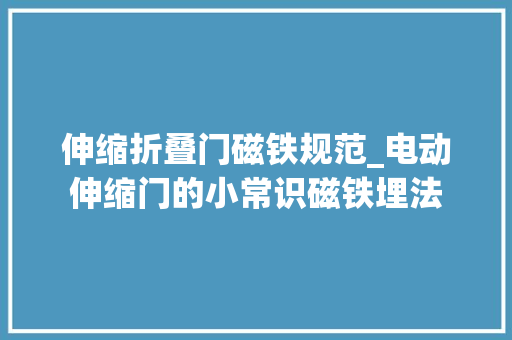 伸缩折叠门磁铁规范_电动伸缩门的小常识磁铁埋法