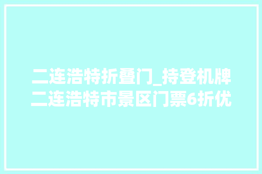 二连浩特折叠门_持登机牌二连浩特市景区门票6折优惠
