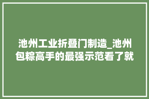 池州工业折叠门制造_池州包粽高手的最强示范看了就会