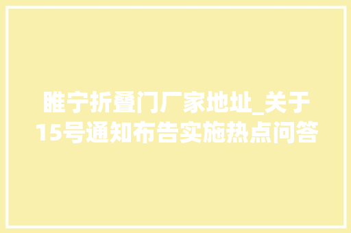 睢宁折叠门厂家地址_关于15号通知布告实施热点问答来了