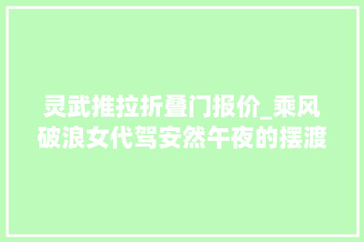 灵武推拉折叠门报价_乘风破浪女代驾安然午夜的摆渡人