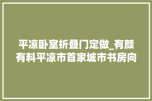 平凉卧室折叠门定做_有颜有料平凉市首家城市书房向市平易近开放