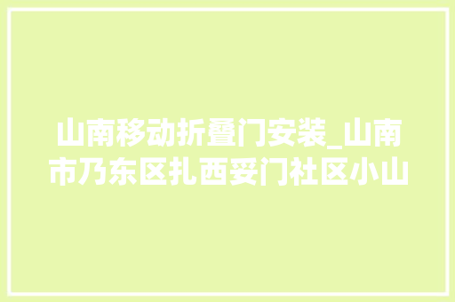 山南移动折叠门安装_山南市乃东区扎西妥门社区小山村智能起来了