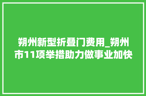 朔州新型折叠门费用_朔州市11项举措助力做事业加快恢复成长