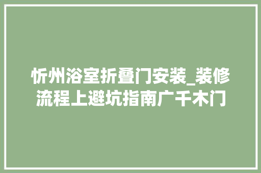 忻州浴室折叠门安装_装修流程上避坑指南广千木门