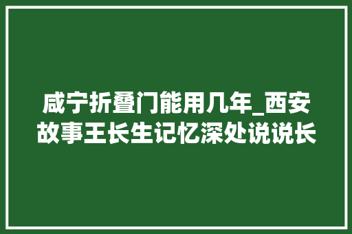 咸宁折叠门能用几年_西安故事王长生记忆深处说说长乐坊曾经的过会上