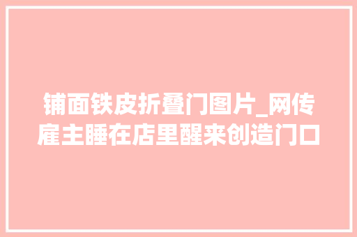铺面铁皮折叠门图片_网传雇主睡在店里醒来创造门口被封手持铁勺一脚踹开铁皮