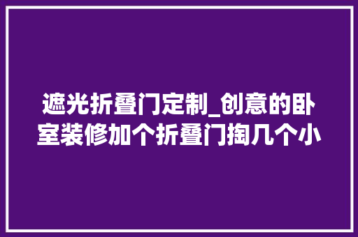 遮光折叠门定制_创意的卧室装修加个折叠门掏几个小孔遮光太好了吧