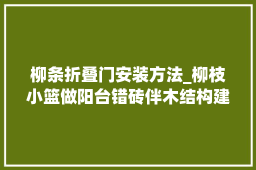 柳条折叠门安装方法_柳枝小篮做阳台错砖伴木结构建可持续房屋
