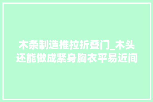 木条制造推拉折叠门_木头还能做成紧身胸衣平易近间木工大年夜神晒DIY作品个个惊艳啊