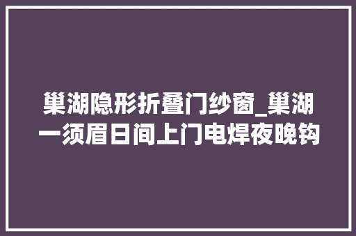 巢湖隐形折叠门纱窗_巢湖一须眉日间上门电焊夜晚钩衣窃财被采取刑事强制方法