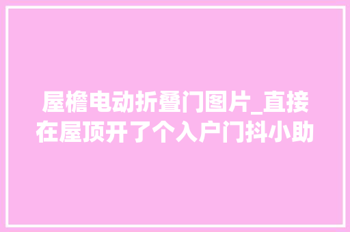 屋檐电动折叠门图片_直接在屋顶开了个入户门抖小助手上热门