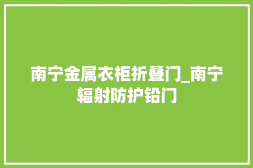 南宁金属衣柜折叠门_南宁辐射防护铅门