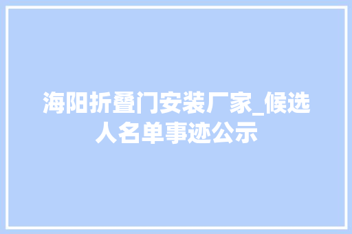 海阳折叠门安装厂家_候选人名单事迹公示