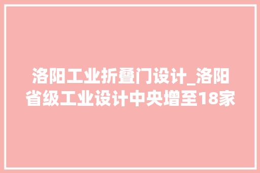 洛阳工业折叠门设计_洛阳省级工业设计中央增至18家