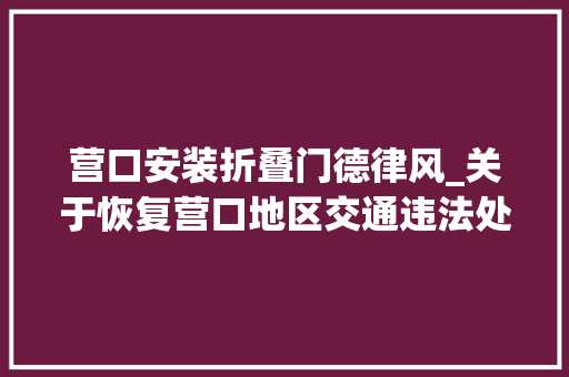 营口安装折叠门德律风_关于恢复营口地区交通违法处理窗口工作的通知布告