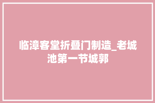 临漳客堂折叠门制造_老城池第一节城郭
