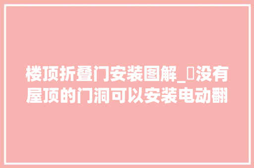 楼顶折叠门安装图解_​没有屋顶的门洞可以安装电动翻板门吗
