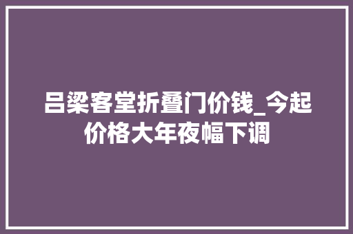 吕梁客堂折叠门价钱_今起价格大年夜幅下调 推拉门