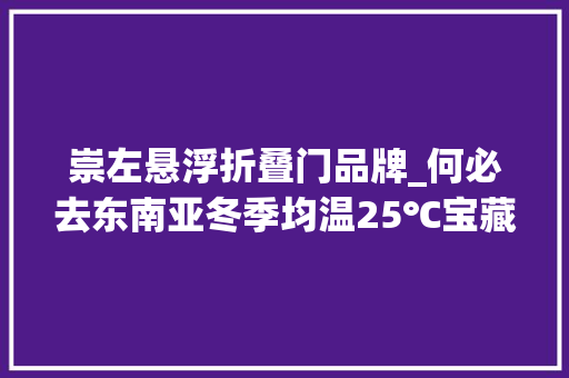 崇左悬浮折叠门品牌_何必去东南亚冬季均温25℃宝藏小城又一野奢宿集惊艳亮相即将引爆度假圈