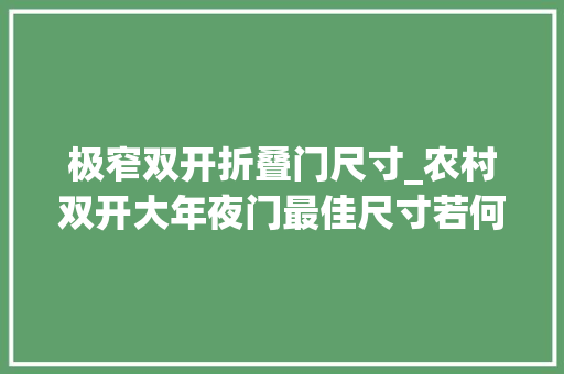 极窄双开折叠门尺寸_农村双开大年夜门最佳尺寸若何选择适合的门尺寸