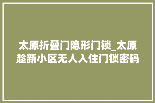 太原折叠门隐形门锁_太原趁新小区无人入住门锁密码未改须眉伪装房主雇人偷窃
