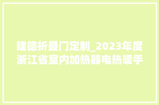 建德折叠门定制_2023年度浙江省室内加热器电热暖手器毛针织品等27种流利领域产品质量监督抽查情况的通知布告