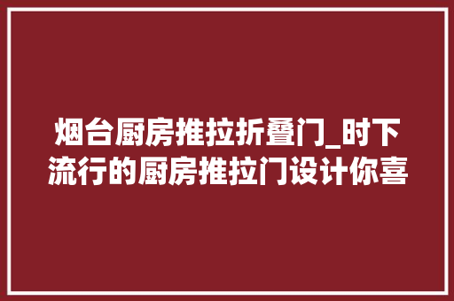 烟台厨房推拉折叠门_时下流行的厨房推拉门设计你喜好哪一款