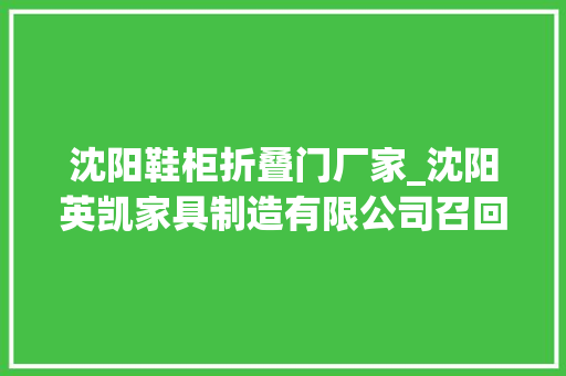 沈阳鞋柜折叠门厂家_沈阳英凯家具制造有限公司召回英凯牌鞋柜