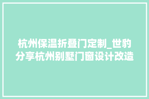杭州保温折叠门定制_世豹分享杭州别墅门窗设计改造筹划