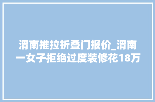 渭南推拉折叠门报价_渭南一女子拒绝过度装修花18万穷装100m²的小家高级感满满