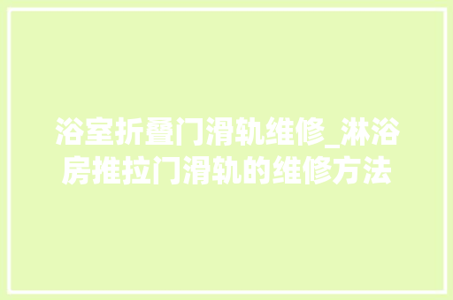 浴室折叠门滑轨维修_淋浴房推拉门滑轨的维修方法