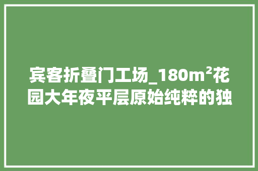 宾客折叠门工场_180m²花园大年夜平层原始纯粹的独特品味