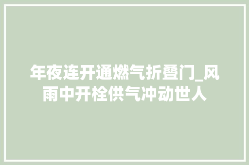 年夜连开通燃气折叠门_风雨中开栓供气冲动世人